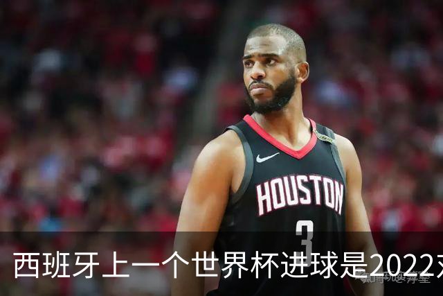 西班牙上一个世界杯进球是2022对日本 距今49射2500传